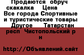Продаются: обруч, скакалка  › Цена ­ 700 - Все города Спортивные и туристические товары » Другое   . Татарстан респ.,Чистопольский р-н